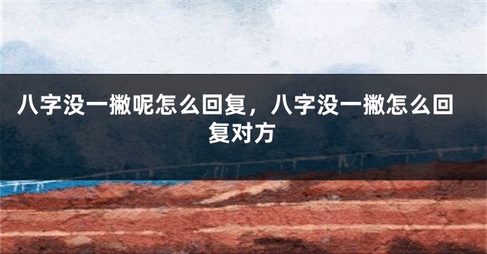 八字没一撇呢怎么回复，八字没一撇怎么回复对方