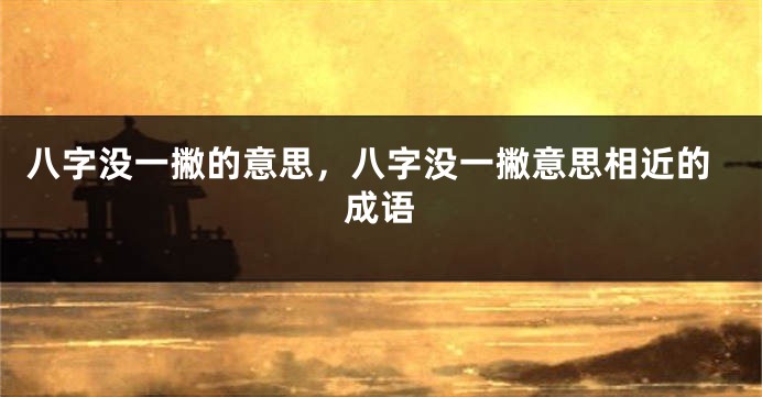 八字没一撇的意思，八字没一撇意思相近的成语