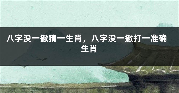 八字没一撇猜一生肖，八字没一撇打一准确生肖