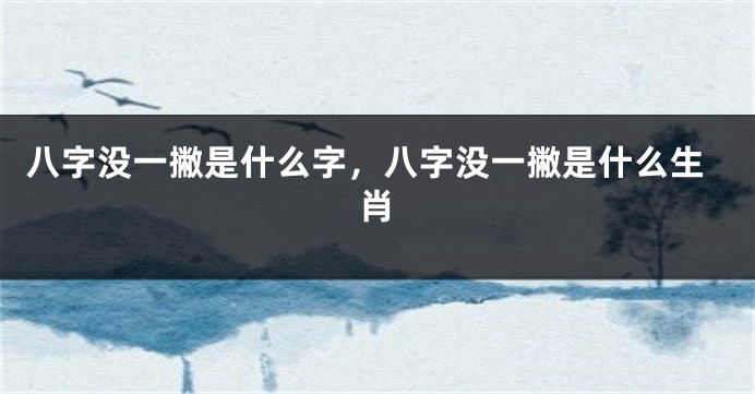 八字没一撇是什么字，八字没一撇是什么生肖