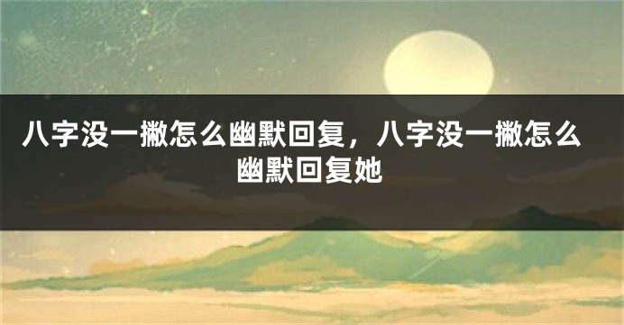 八字没一撇怎么幽默回复，八字没一撇怎么幽默回复她