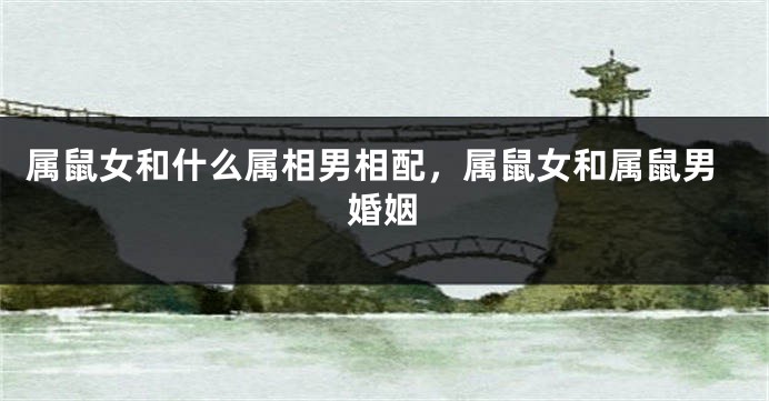 属鼠女和什么属相男相配，属鼠女和属鼠男婚姻