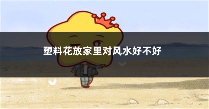 塑料花放家里对风水好不好
