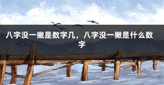 八字没一撇是数字几，八字没一撇是什么数字