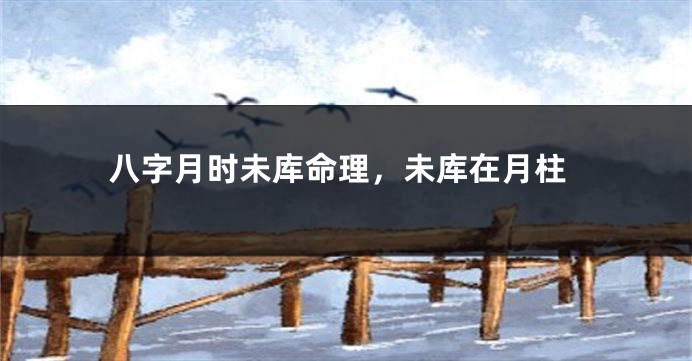 八字月时未库命理，未库在月柱