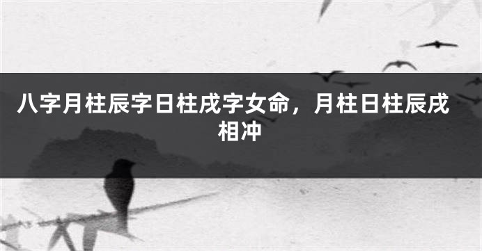 八字月柱辰字日柱戌字女命，月柱日柱辰戌相冲