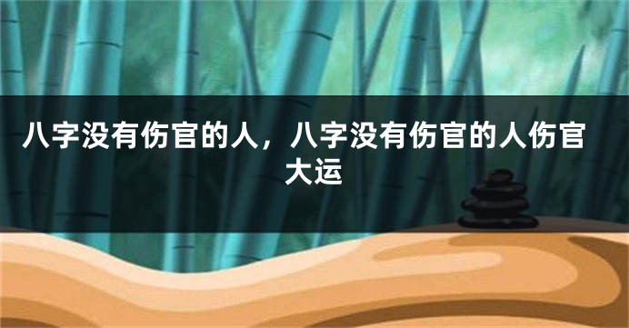 八字没有伤官的人，八字没有伤官的人伤官大运