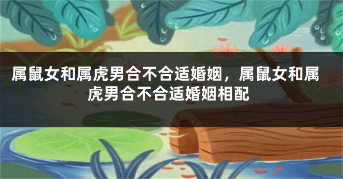 属鼠女和属虎男合不合适婚姻，属鼠女和属虎男合不合适婚姻相配