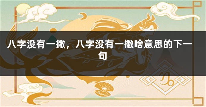 八字没有一撇，八字没有一撇啥意思的下一句