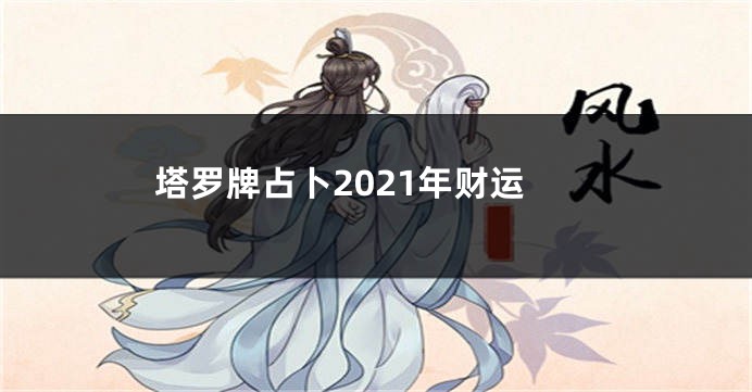 塔罗牌占卜2021年财运