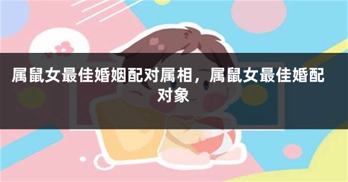 属鼠女最佳婚姻配对属相,属鼠女最佳婚配对象
