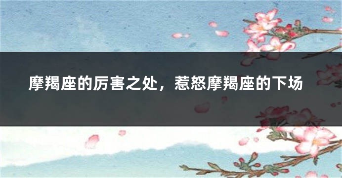 摩羯座的厉害之处，惹怒摩羯座的下场