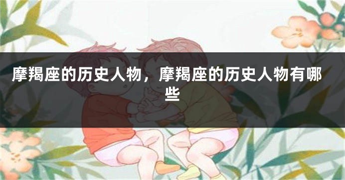 摩羯座的历史人物，摩羯座的历史人物有哪些