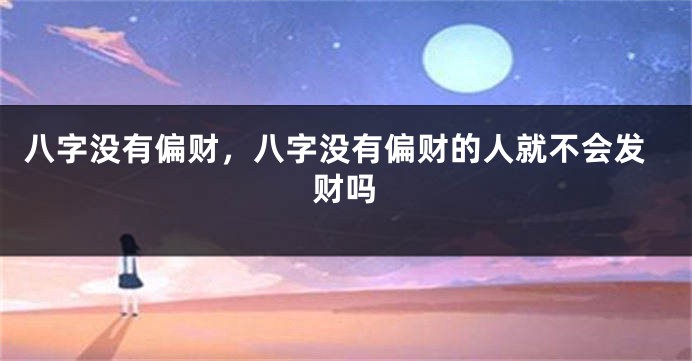 八字没有偏财，八字没有偏财的人就不会发财吗