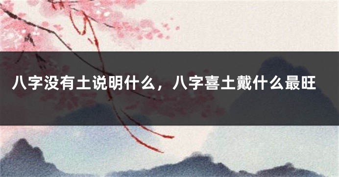 八字没有土说明什么，八字喜土戴什么最旺