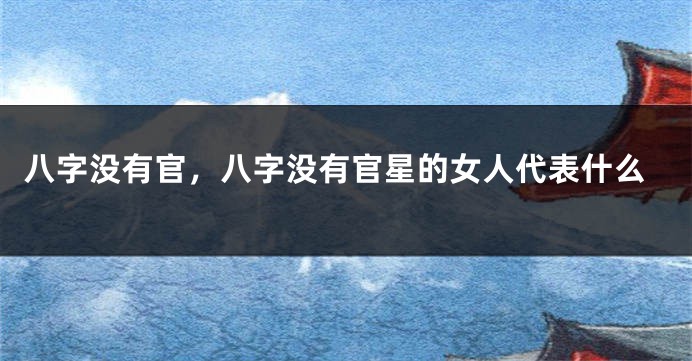 八字没有官，八字没有官星的女人代表什么