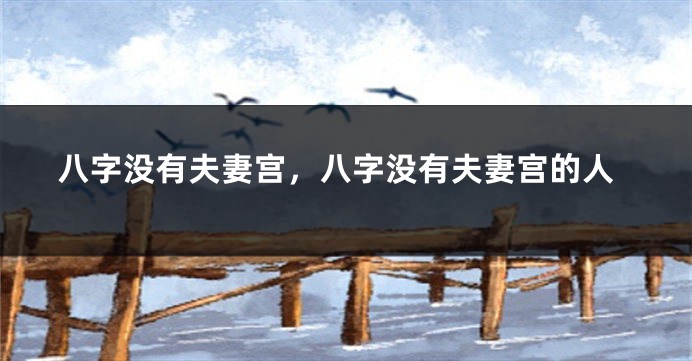 八字没有夫妻宫，八字没有夫妻宫的人