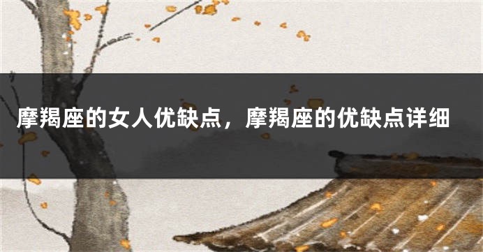 摩羯座的女人优缺点，摩羯座的优缺点详细