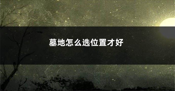 墓地怎么选位置才好