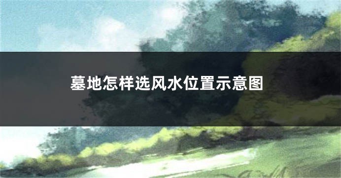 墓地怎样选风水位置示意图