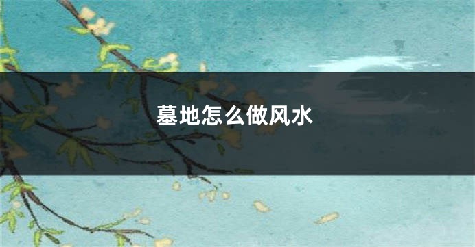 墓地怎么做风水