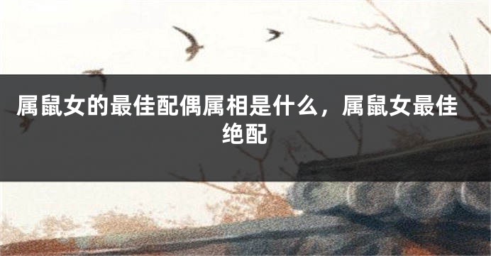属鼠女的最佳配偶属相是什么，属鼠女最佳绝配