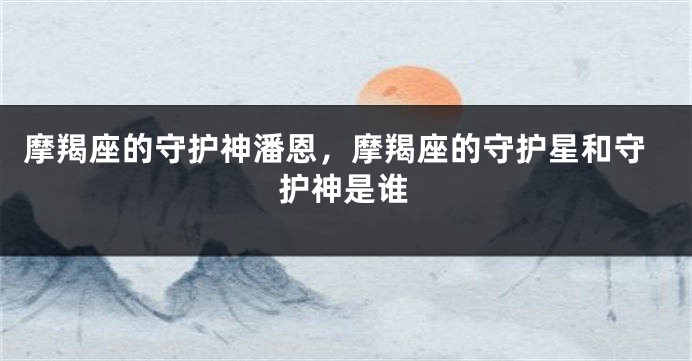 摩羯座的守护神潘恩，摩羯座的守护星和守护神是谁