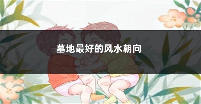 墓地最好的风水朝向