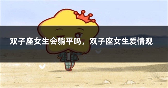 双子座女生会躺平吗，双子座女生爱情观