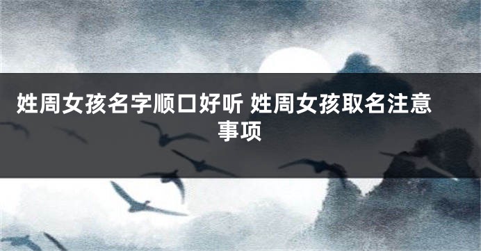 姓周女孩名字顺口好听 姓周女孩取名注意事项