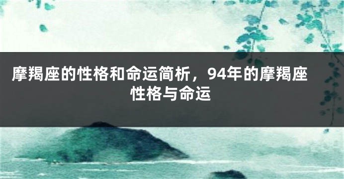 摩羯座的性格和命运简析，94年的摩羯座性格与命运