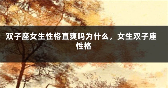 双子座女生性格直爽吗为什么,女生双子座性格