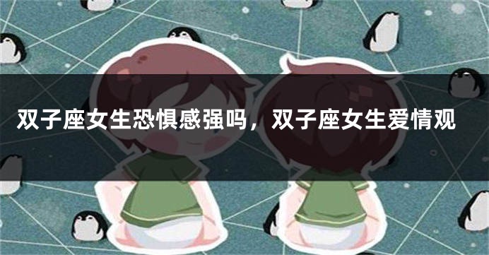 双子座女生恐惧感强吗，双子座女生爱情观
