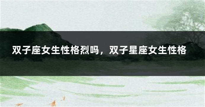 双子座女生性格烈吗，双子星座女生性格