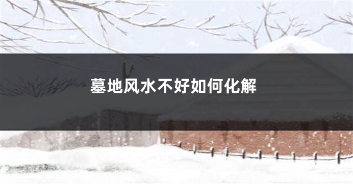 墓地风水不好如何化解