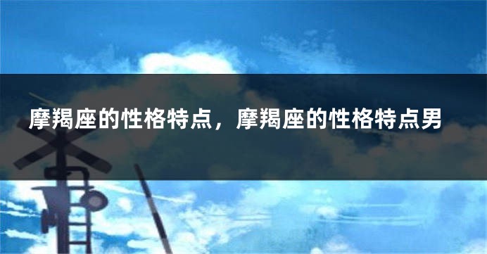摩羯座的性格特点，摩羯座的性格特点男