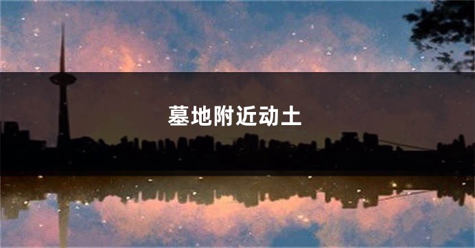 墓地附近动土