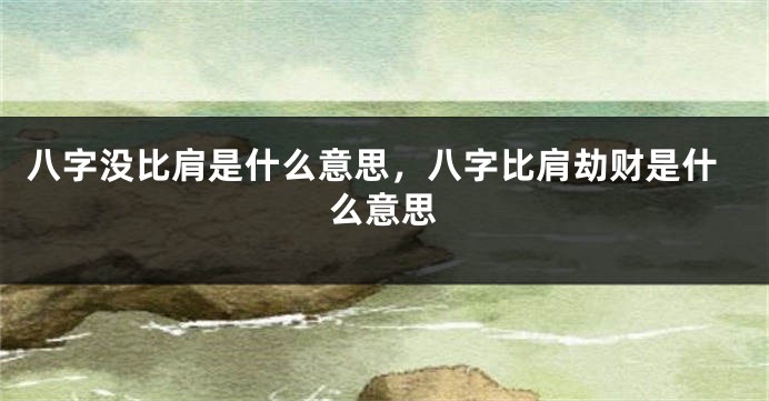 八字没比肩是什么意思，八字比肩劫财是什么意思