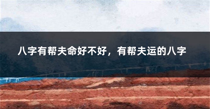 八字有帮夫命好不好，有帮夫运的八字