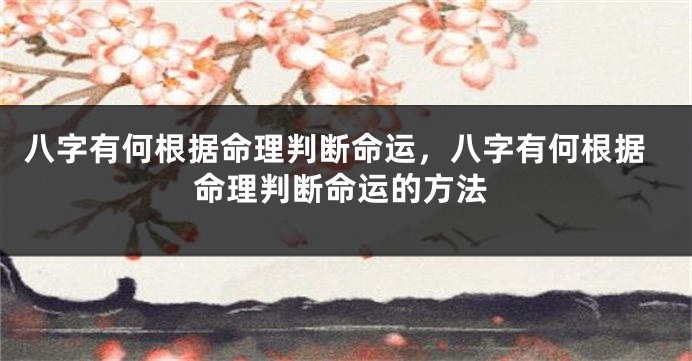 八字有何根据命理判断命运，八字有何根据命理判断命运的方法