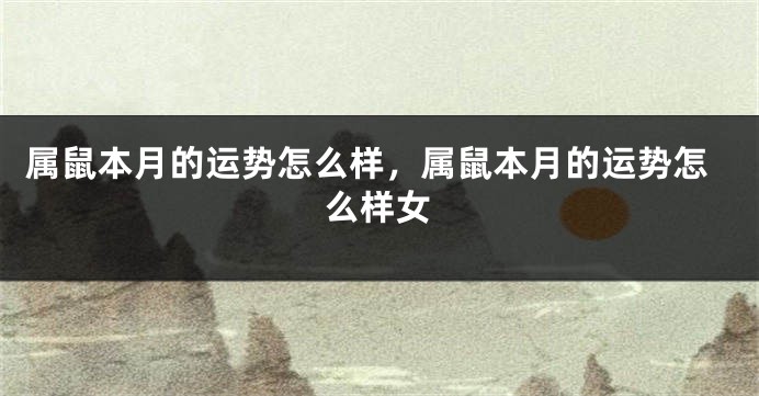 属鼠本月的运势怎么样，属鼠本月的运势怎么样女