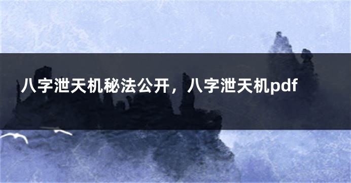 八字泄天机秘法公开，八字泄天机pdf