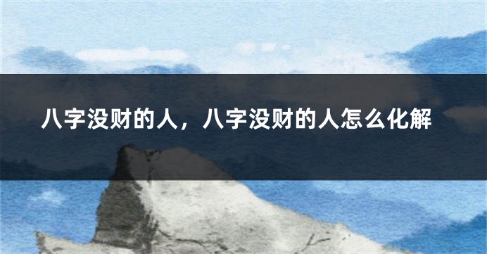 八字没财的人，八字没财的人怎么化解