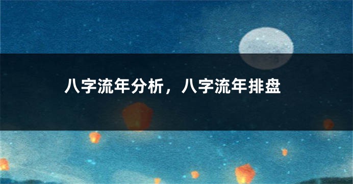 八字流年分析，八字流年排盘