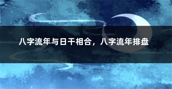 八字流年与日干相合，八字流年排盘