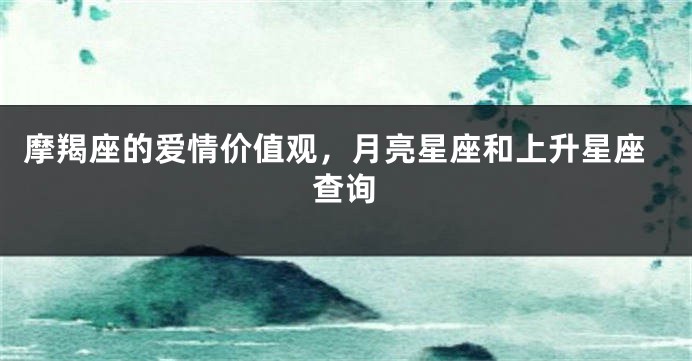 摩羯座的爱情价值观，月亮星座和上升星座查询