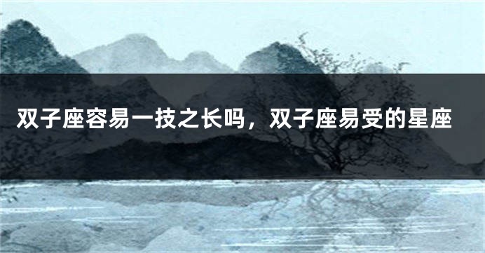 双子座容易一技之长吗，双子座易受的星座