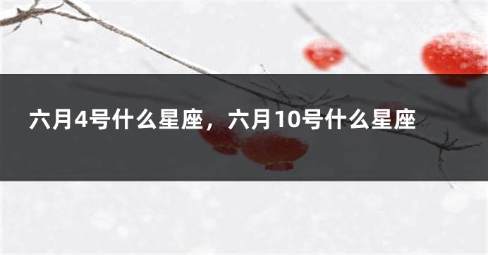 六月4号什么星座，六月10号什么星座