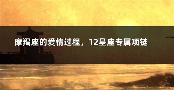 摩羯座的爱情过程，12星座专属项链