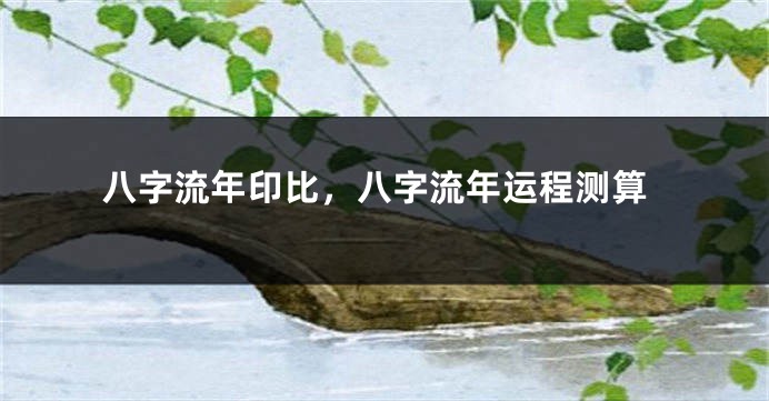 八字流年印比，八字流年运程测算
